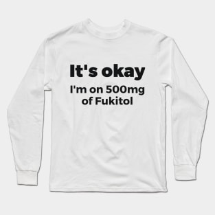 It's okay I'm on 500mg of Fukitol Sassy Long Sleeve T-Shirt